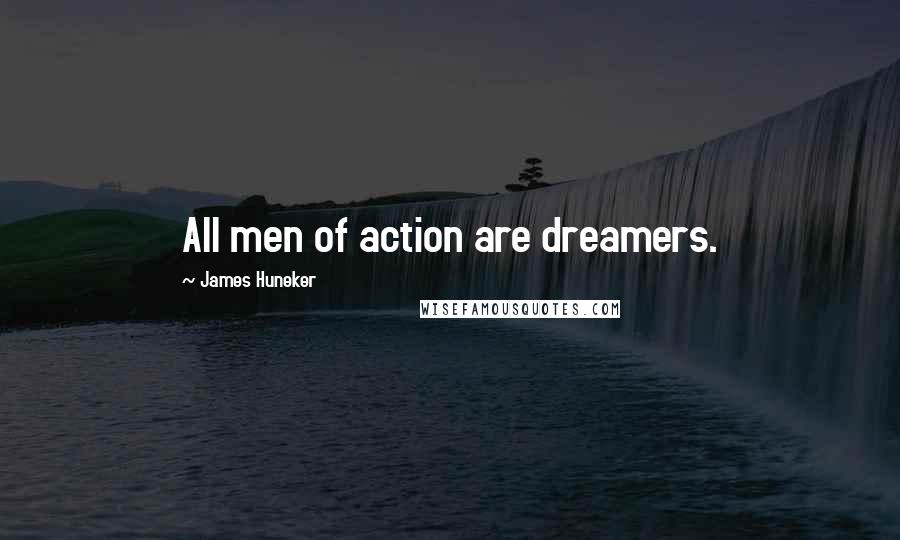 James Huneker Quotes: All men of action are dreamers.