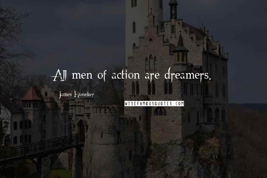 James Huneker Quotes: All men of action are dreamers.