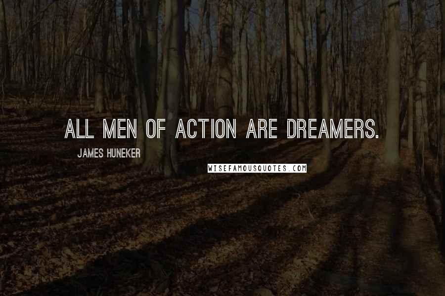 James Huneker Quotes: All men of action are dreamers.