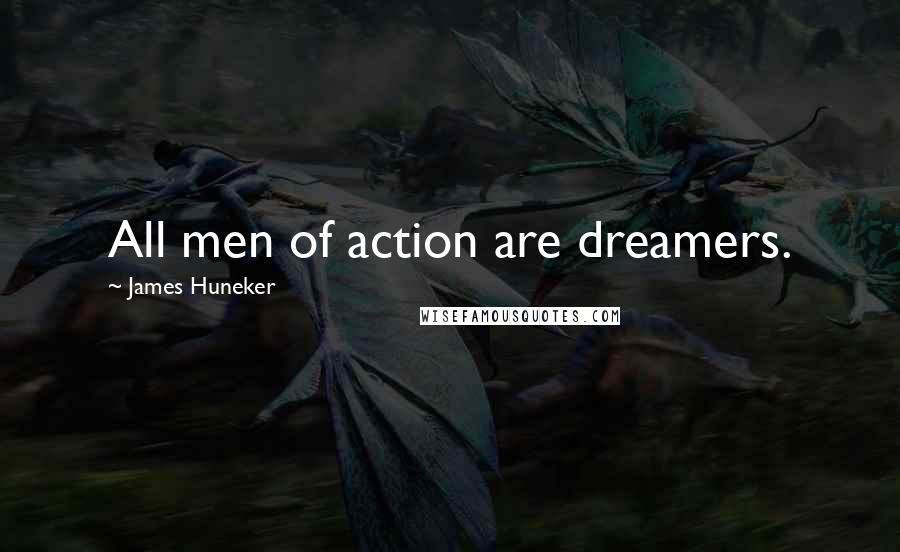James Huneker Quotes: All men of action are dreamers.