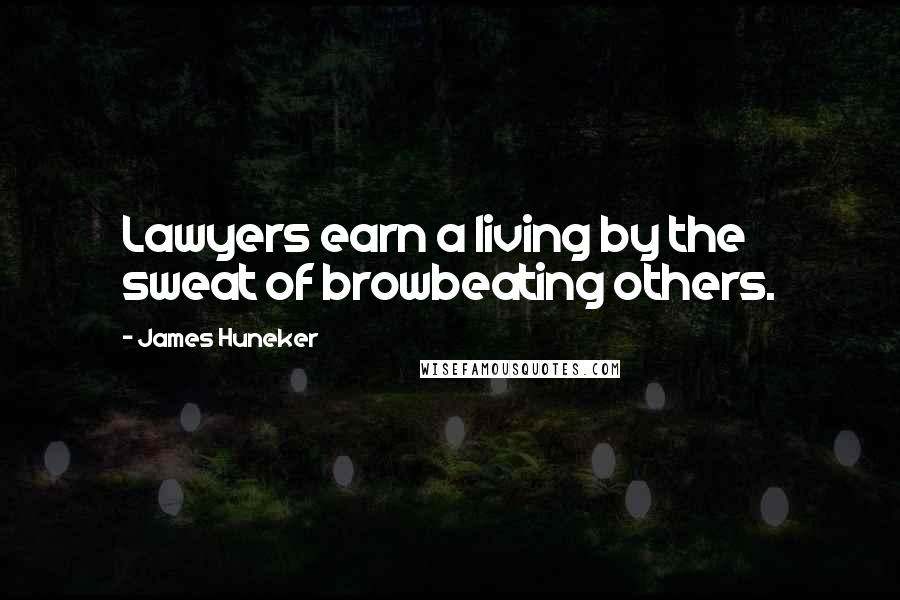 James Huneker Quotes: Lawyers earn a living by the sweat of browbeating others.