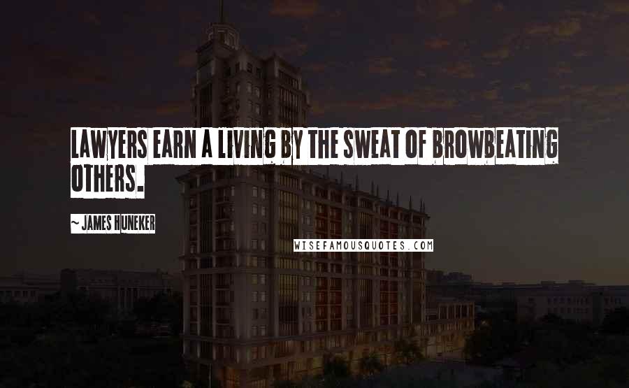 James Huneker Quotes: Lawyers earn a living by the sweat of browbeating others.