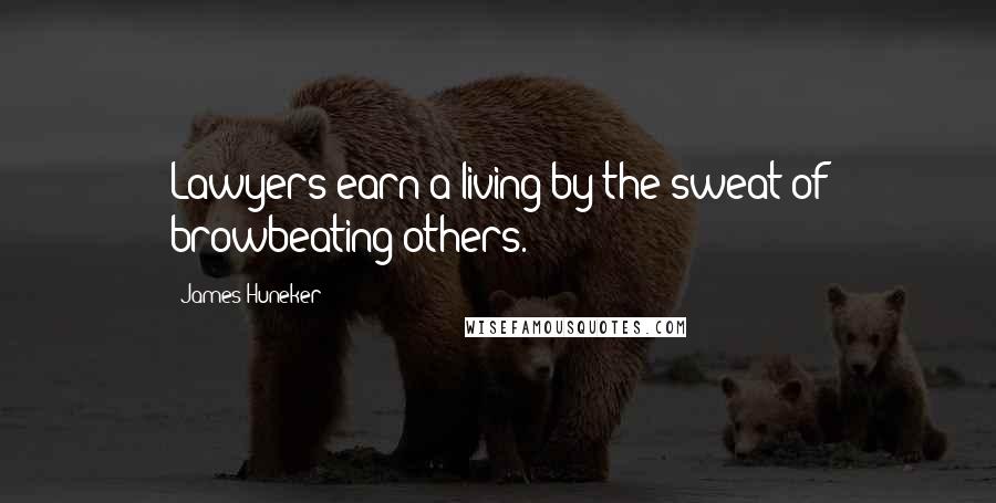 James Huneker Quotes: Lawyers earn a living by the sweat of browbeating others.