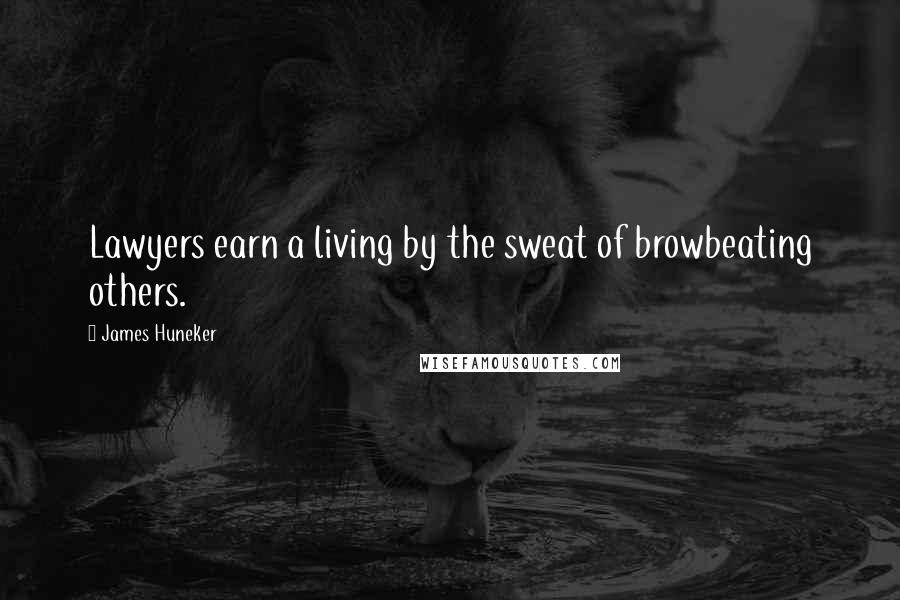 James Huneker Quotes: Lawyers earn a living by the sweat of browbeating others.