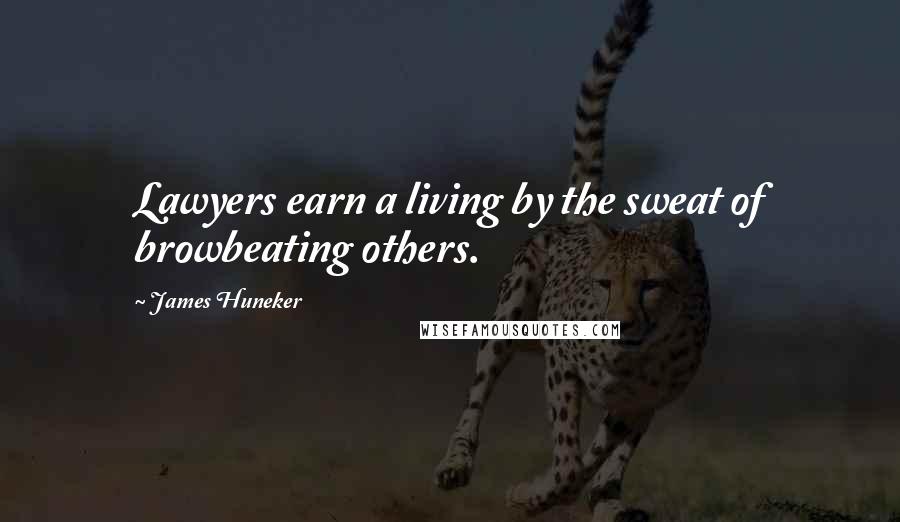 James Huneker Quotes: Lawyers earn a living by the sweat of browbeating others.