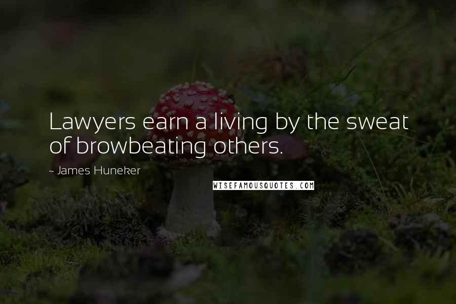 James Huneker Quotes: Lawyers earn a living by the sweat of browbeating others.