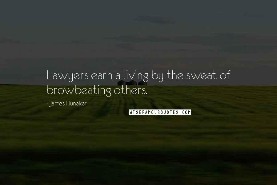 James Huneker Quotes: Lawyers earn a living by the sweat of browbeating others.