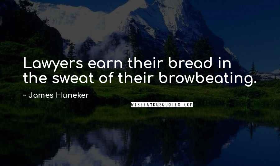 James Huneker Quotes: Lawyers earn their bread in the sweat of their browbeating.