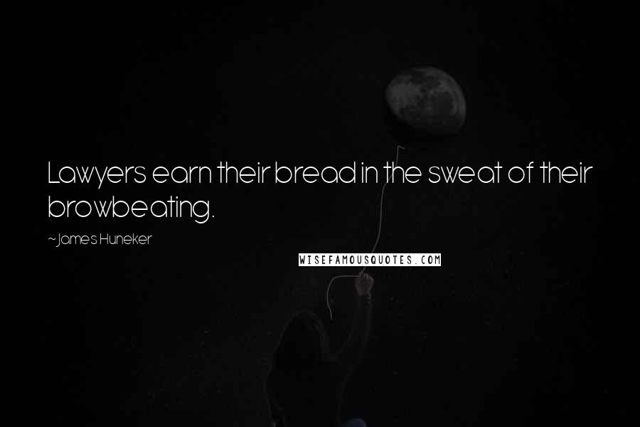 James Huneker Quotes: Lawyers earn their bread in the sweat of their browbeating.