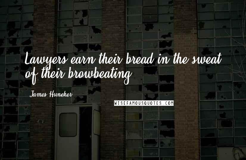 James Huneker Quotes: Lawyers earn their bread in the sweat of their browbeating.