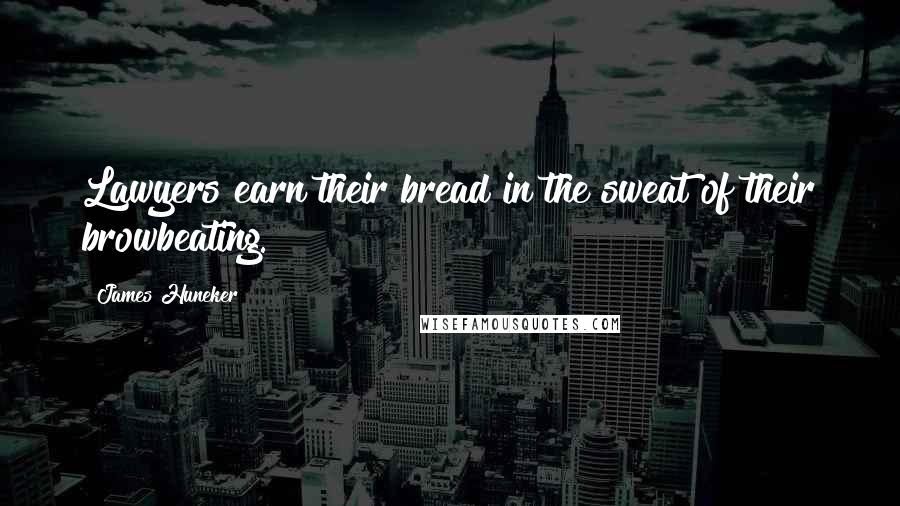 James Huneker Quotes: Lawyers earn their bread in the sweat of their browbeating.