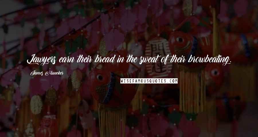 James Huneker Quotes: Lawyers earn their bread in the sweat of their browbeating.