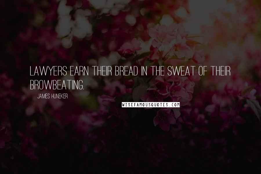 James Huneker Quotes: Lawyers earn their bread in the sweat of their browbeating.