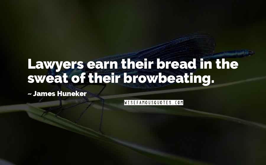 James Huneker Quotes: Lawyers earn their bread in the sweat of their browbeating.