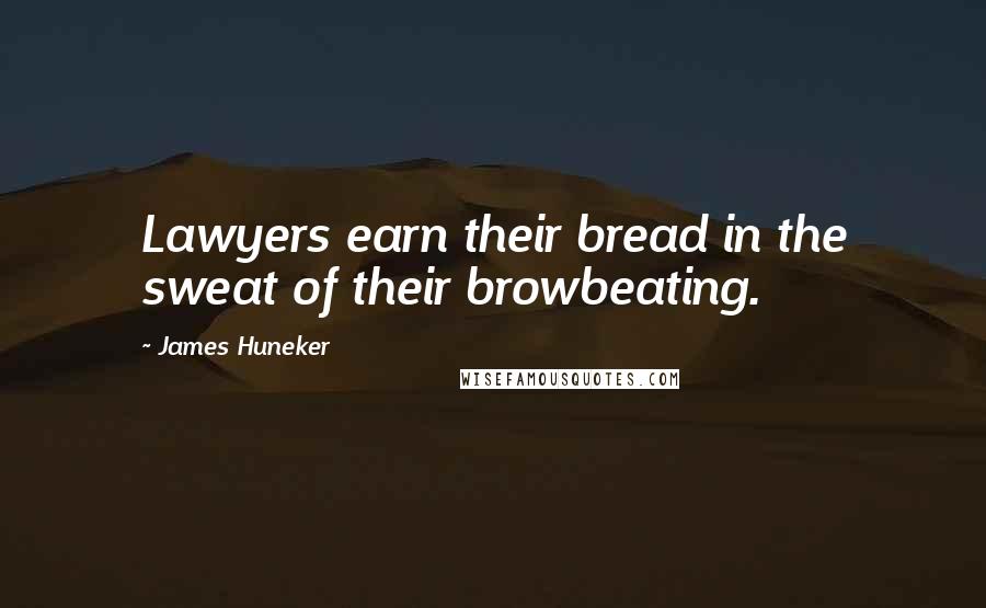 James Huneker Quotes: Lawyers earn their bread in the sweat of their browbeating.