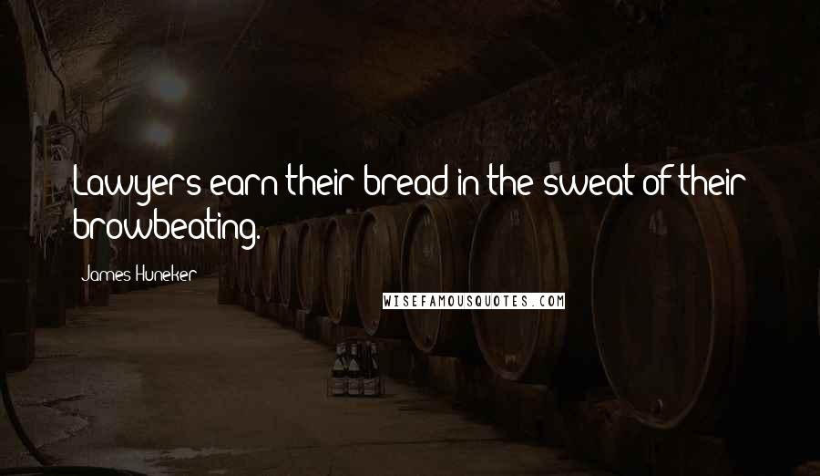 James Huneker Quotes: Lawyers earn their bread in the sweat of their browbeating.