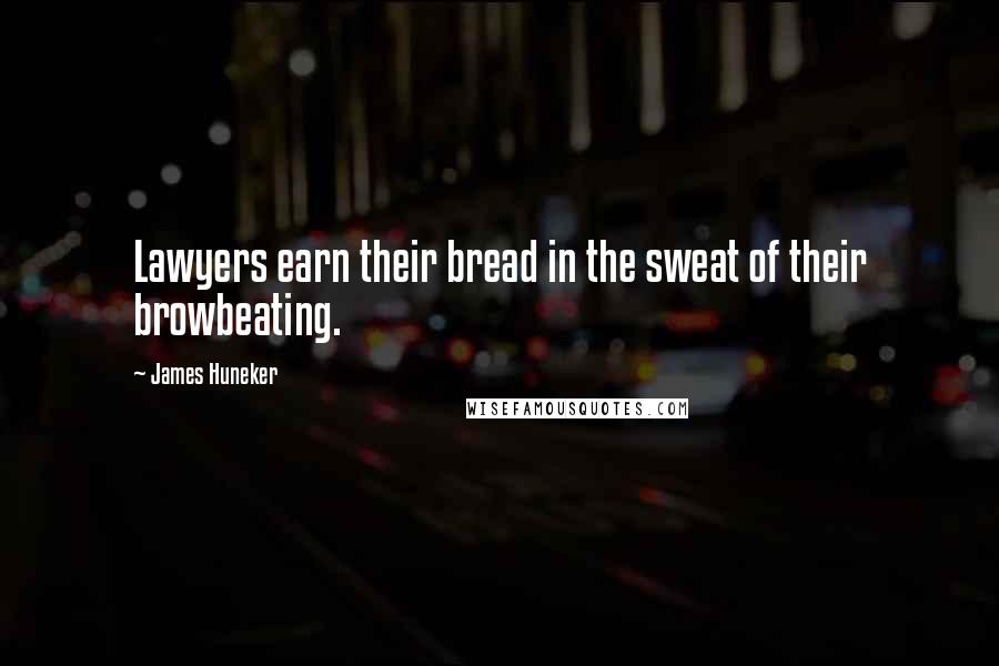 James Huneker Quotes: Lawyers earn their bread in the sweat of their browbeating.