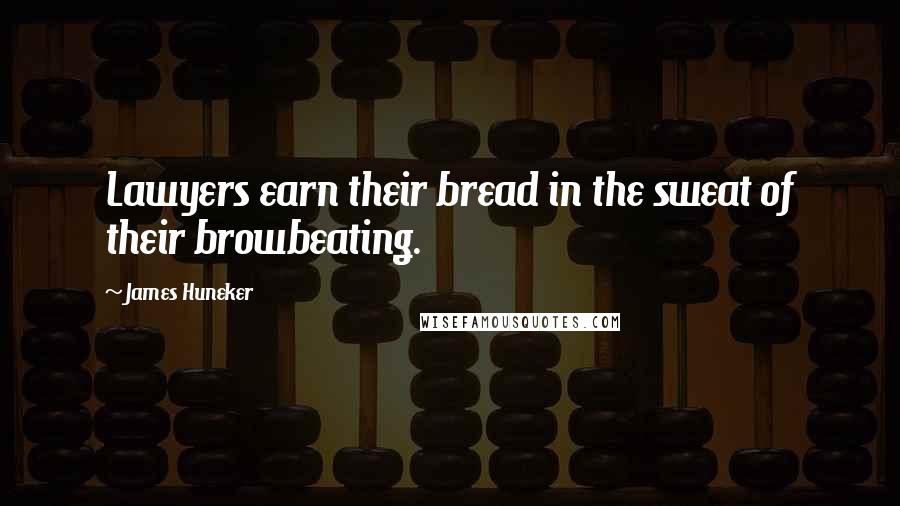 James Huneker Quotes: Lawyers earn their bread in the sweat of their browbeating.