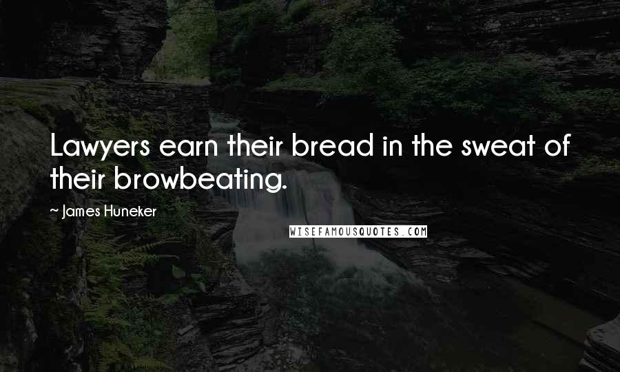 James Huneker Quotes: Lawyers earn their bread in the sweat of their browbeating.