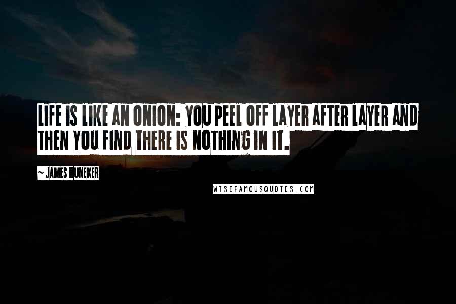 James Huneker Quotes: Life is like an onion: you peel off layer after layer and then you find there is nothing in it.