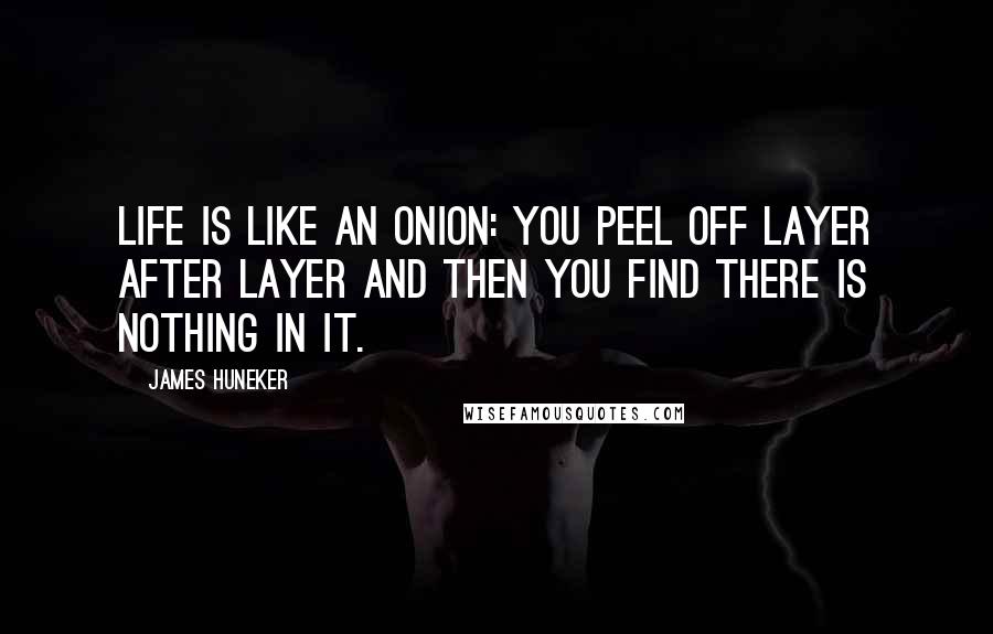 James Huneker Quotes: Life is like an onion: you peel off layer after layer and then you find there is nothing in it.