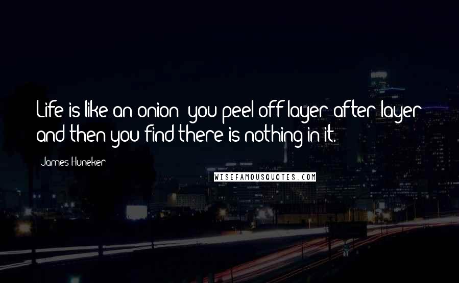 James Huneker Quotes: Life is like an onion: you peel off layer after layer and then you find there is nothing in it.