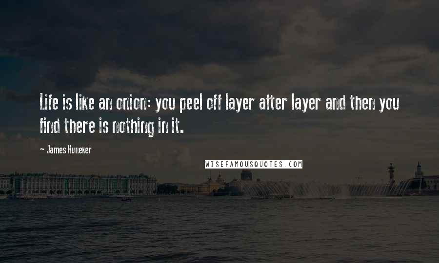 James Huneker Quotes: Life is like an onion: you peel off layer after layer and then you find there is nothing in it.