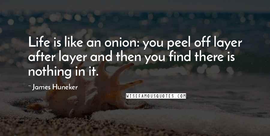 James Huneker Quotes: Life is like an onion: you peel off layer after layer and then you find there is nothing in it.