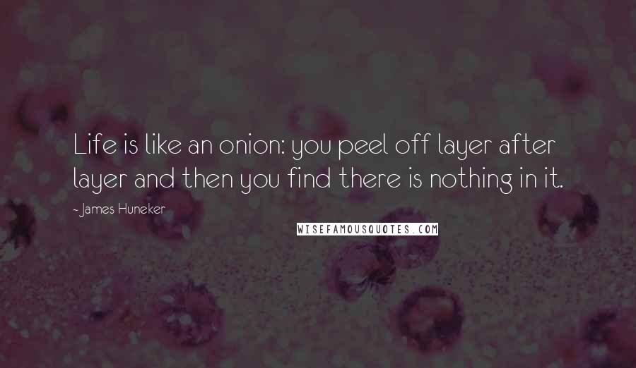 James Huneker Quotes: Life is like an onion: you peel off layer after layer and then you find there is nothing in it.