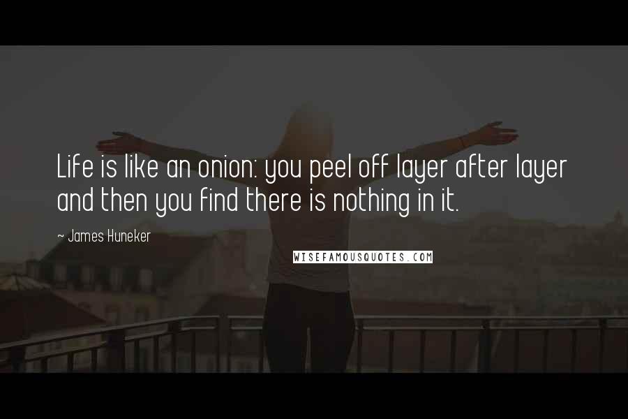 James Huneker Quotes: Life is like an onion: you peel off layer after layer and then you find there is nothing in it.