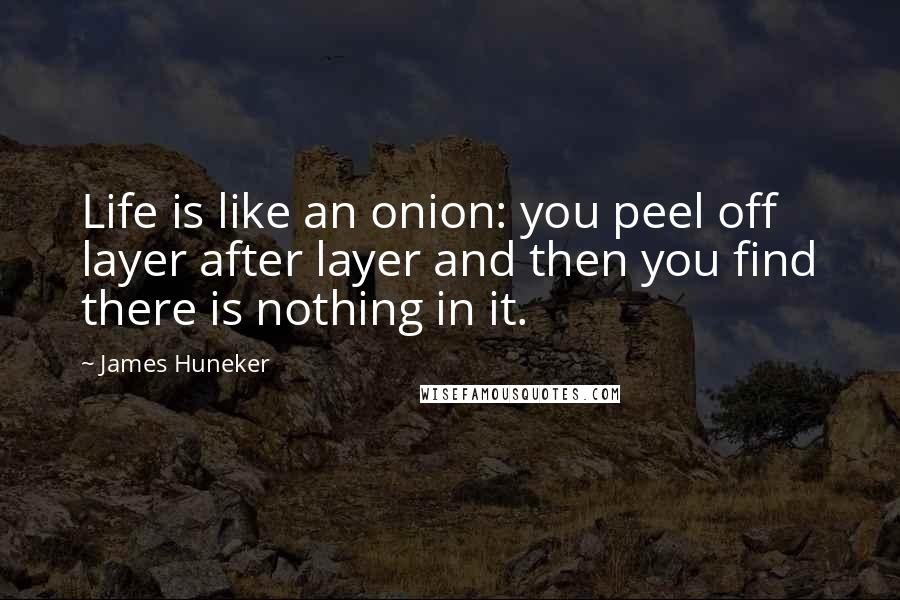 James Huneker Quotes: Life is like an onion: you peel off layer after layer and then you find there is nothing in it.