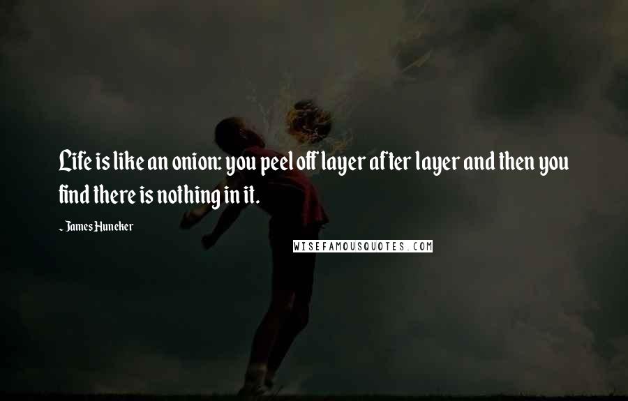 James Huneker Quotes: Life is like an onion: you peel off layer after layer and then you find there is nothing in it.