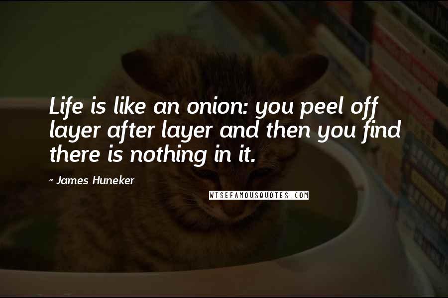 James Huneker Quotes: Life is like an onion: you peel off layer after layer and then you find there is nothing in it.