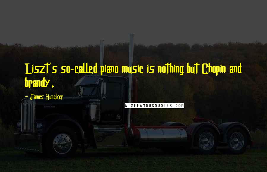 James Huneker Quotes: Liszt's so-called piano music is nothing but Chopin and brandy.
