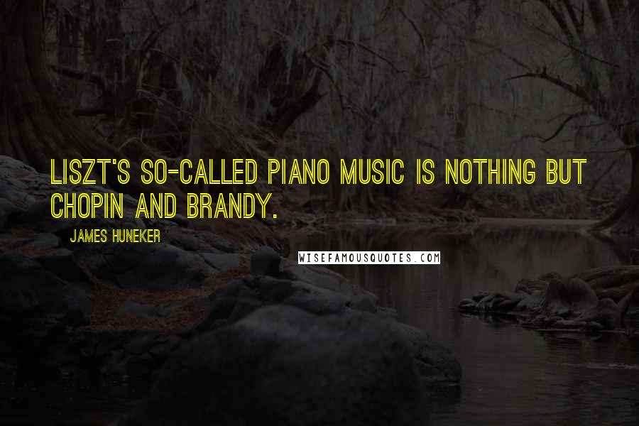 James Huneker Quotes: Liszt's so-called piano music is nothing but Chopin and brandy.