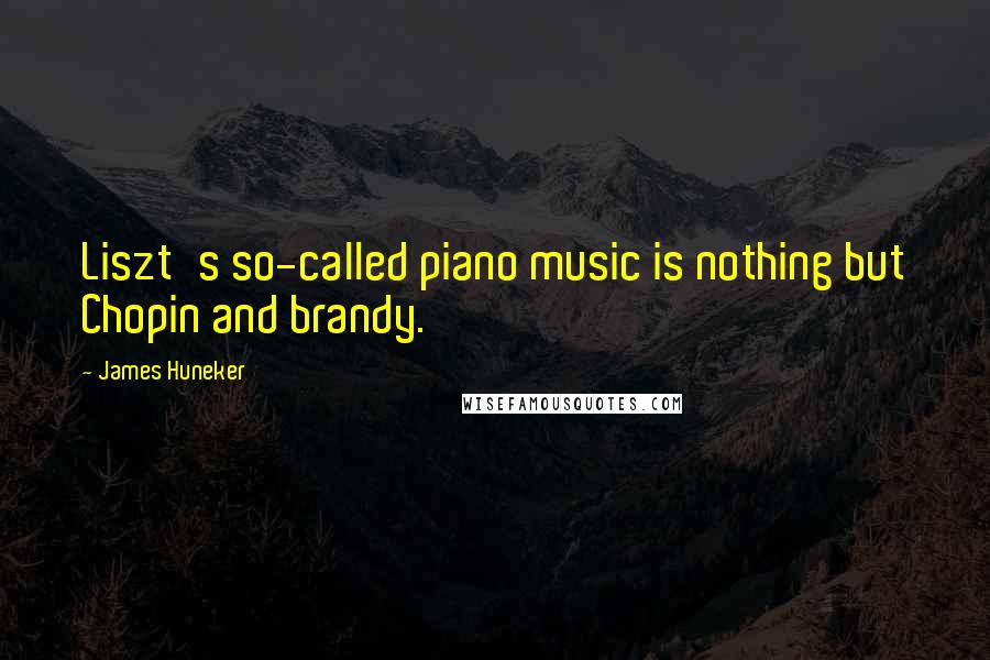James Huneker Quotes: Liszt's so-called piano music is nothing but Chopin and brandy.