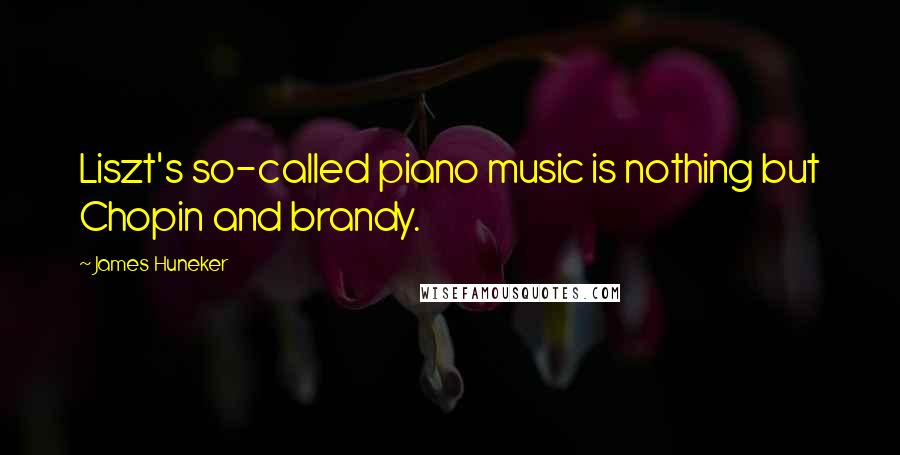 James Huneker Quotes: Liszt's so-called piano music is nothing but Chopin and brandy.