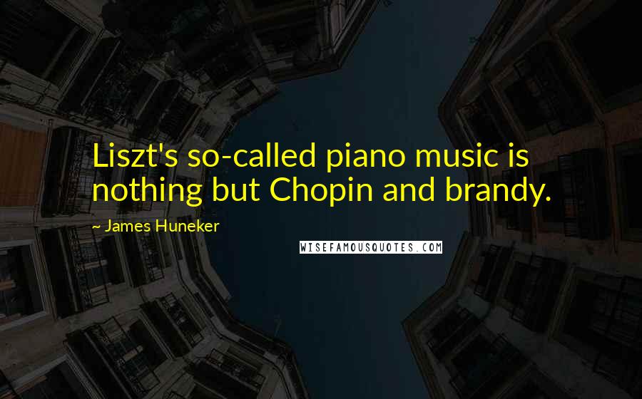 James Huneker Quotes: Liszt's so-called piano music is nothing but Chopin and brandy.