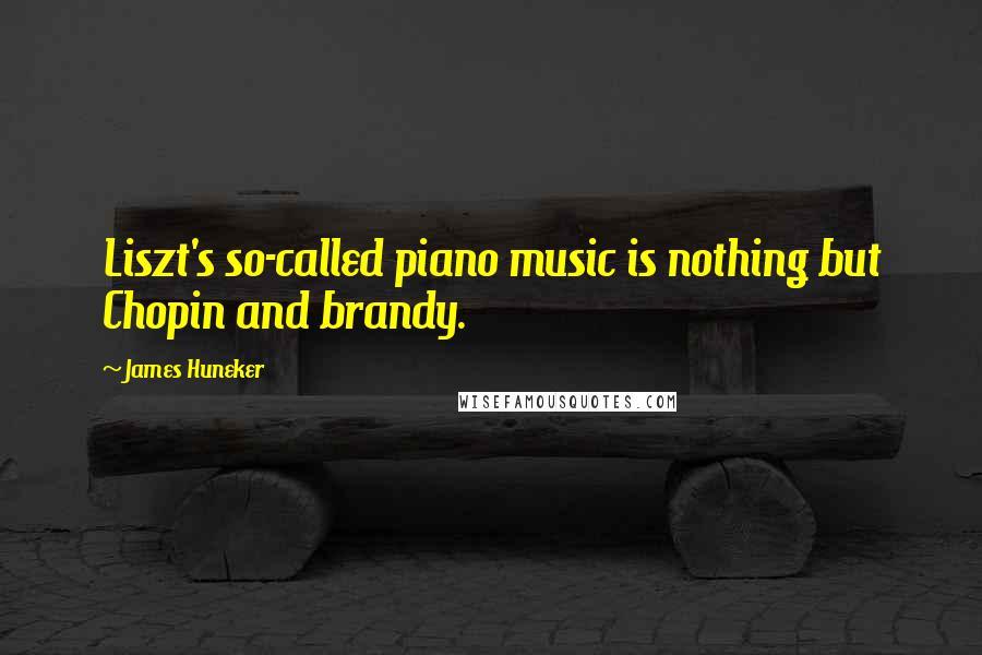 James Huneker Quotes: Liszt's so-called piano music is nothing but Chopin and brandy.