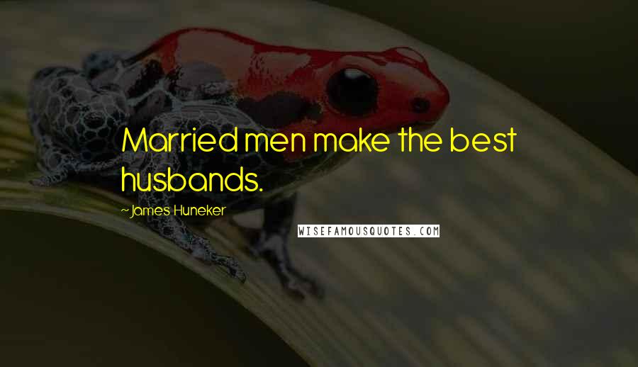 James Huneker Quotes: Married men make the best husbands.