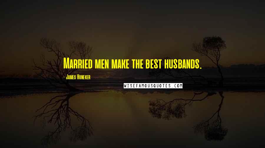 James Huneker Quotes: Married men make the best husbands.