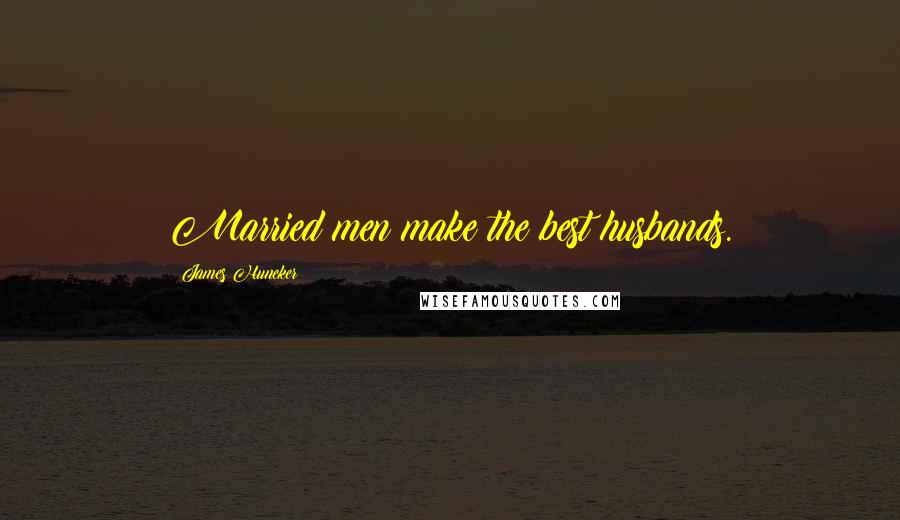 James Huneker Quotes: Married men make the best husbands.