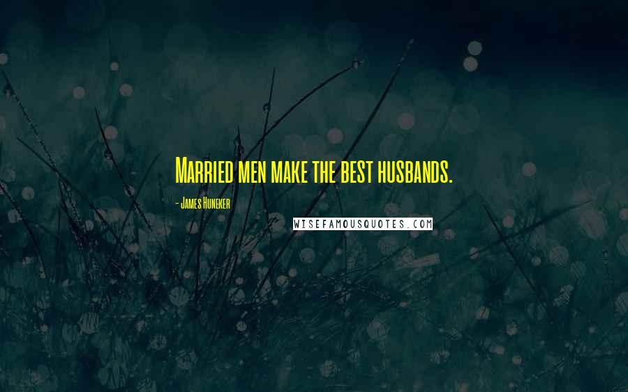 James Huneker Quotes: Married men make the best husbands.
