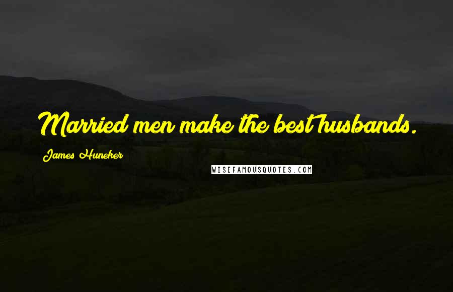 James Huneker Quotes: Married men make the best husbands.