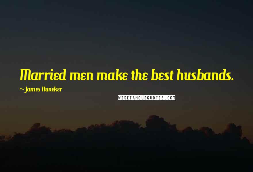 James Huneker Quotes: Married men make the best husbands.