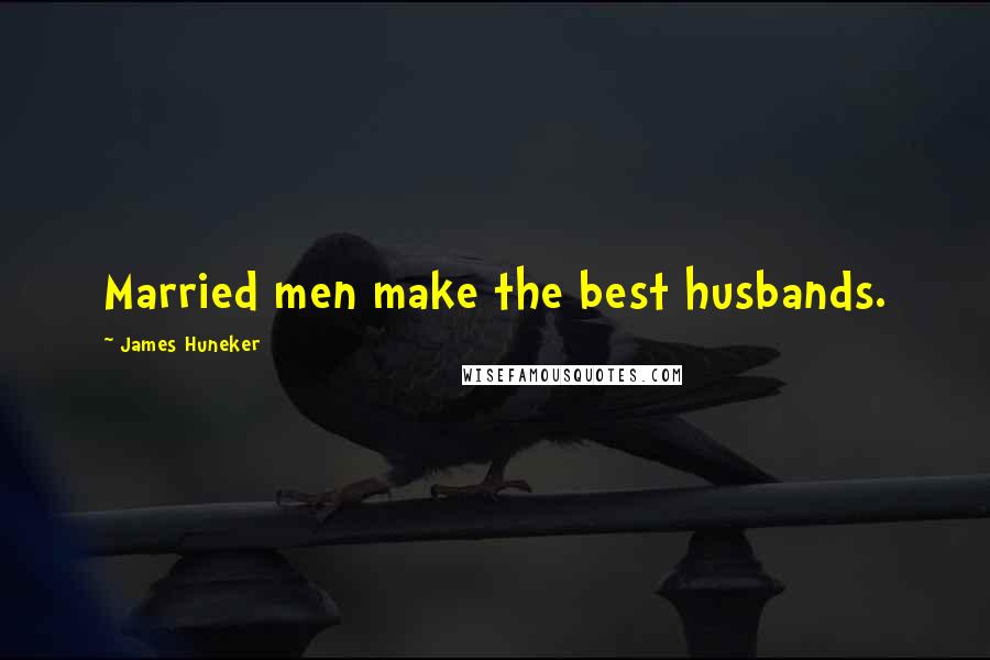 James Huneker Quotes: Married men make the best husbands.