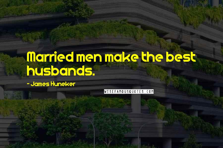 James Huneker Quotes: Married men make the best husbands.