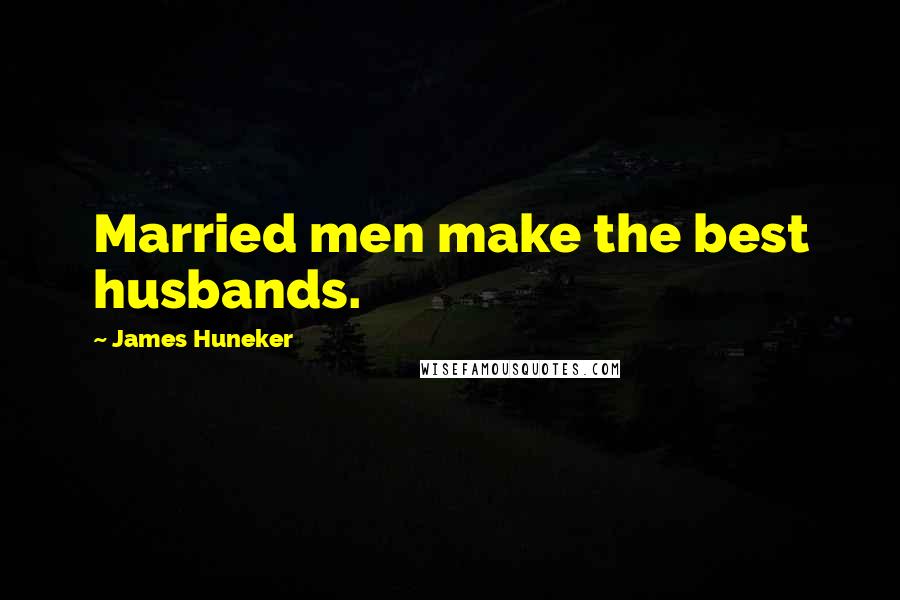 James Huneker Quotes: Married men make the best husbands.