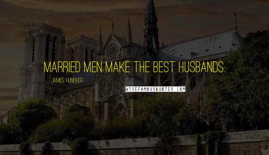 James Huneker Quotes: Married men make the best husbands.