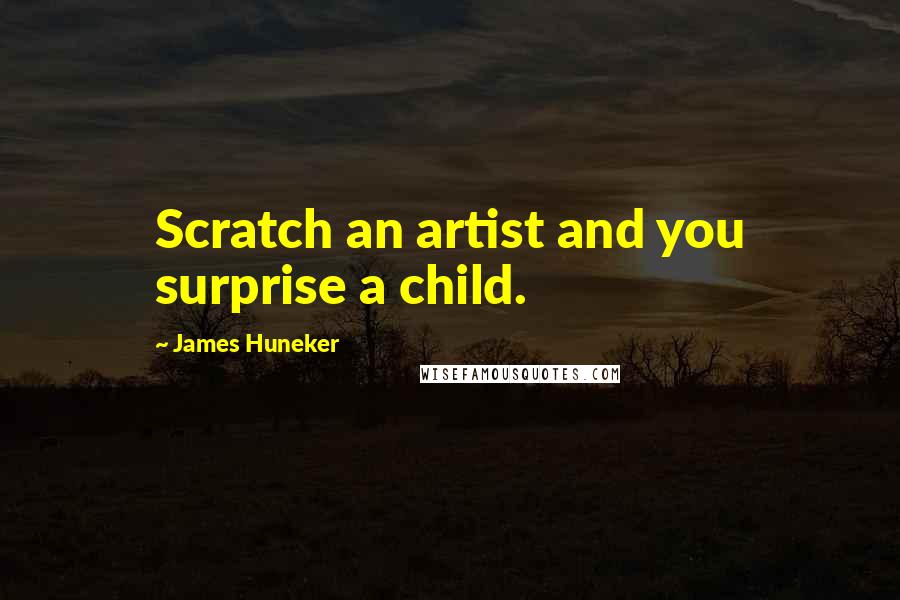 James Huneker Quotes: Scratch an artist and you surprise a child.